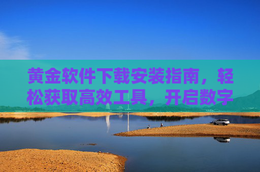 黄金软件下载安装指南,轻松获取高效工具,开启数字生活新体验,黄金软件下载安装指南,轻松获取高效工具,开启数字生活新体验 黄金软件下载安装指南,轻松获取高效工具,开启数字生活新体验,黄金软件下载安装指南,轻松获取高效工具,开启数字生活新体验