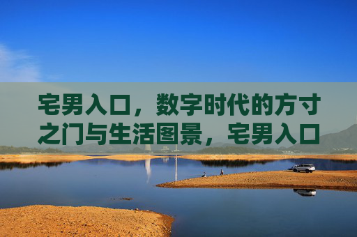 宅男入口,数字时代的方寸之门与生活图景,宅男入口,数字时代的方寸生活图景 宅男入口,数字时代的方寸之门与生活图景,宅男入口,数字时代的方寸生活图景
