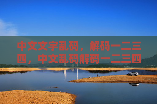中文文字乱码,解码一二三四,中文乱码解码一二三四 中文文字乱码,解码一二三四,中文乱码解码一二三四
