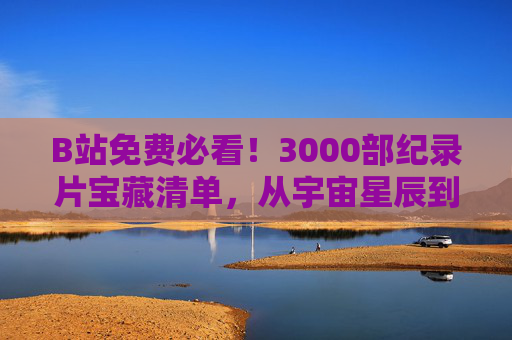 B站免费必看!3000部纪录片宝藏清单,从宇宙星辰到人间烟火,每一部都是精神盛宴,B站免费必看,3000部纪录片宝藏清单,从星辰到人间皆是精神盛宴 B站免费必看!3000部纪录片宝藏清单,从宇宙星辰到人间烟火,每一部都是精神盛宴,B站免费必看,3000部纪录片宝藏清单,从星辰到人间皆是精神盛宴