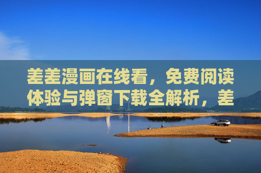差差漫画在线看,免费阅读体验与弹窗下载全解析,差差漫画在线看,免费阅读体验与弹窗下载全解析 差差漫画在线看,免费阅读体验与弹窗下载全解析,差差漫画在线看,免费阅读体验与弹窗下载全解析