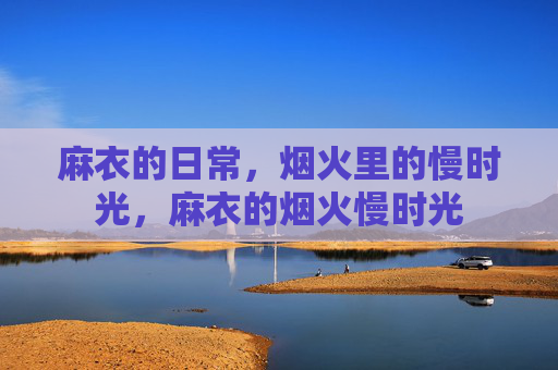 麻衣的日常，烟火里的慢时光，麻衣的烟火慢时光
