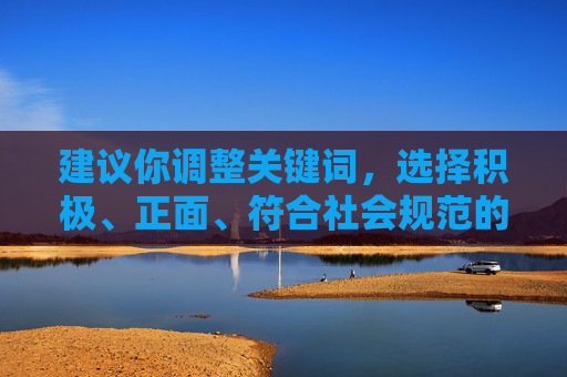 建议你调整关键词,选择积极、正面、符合社会规范的主题,例如探讨师生间的尊重与关爱、教育的重要性、健康的人际关系等,我会很乐意为你提供帮助。如果你有其他合理的需求,欢迎随时提出 建议你调整关键词,选择积极、正面、符合社会规范的主题,例如探讨师生间的尊重与关爱、教育的重要性、健康的人际关系等,我会很乐意为你提供帮助。如果你有其他合理的需求,欢迎随时提出