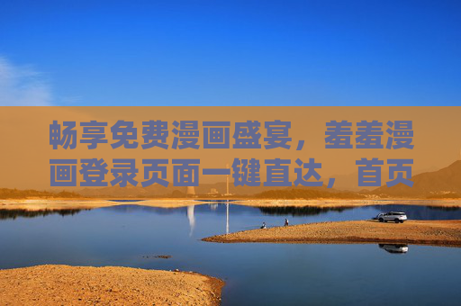 畅享免费漫画盛宴,羞羞漫画登录页面一键直达,首页登陆轻松在线追更,羞羞漫画,免费漫画盛宴,一键登录轻松追更 畅享免费漫画盛宴,羞羞漫画登录页面一键直达,首页登陆轻松在线追更,羞羞漫画,免费漫画盛宴,一键登录轻松追更