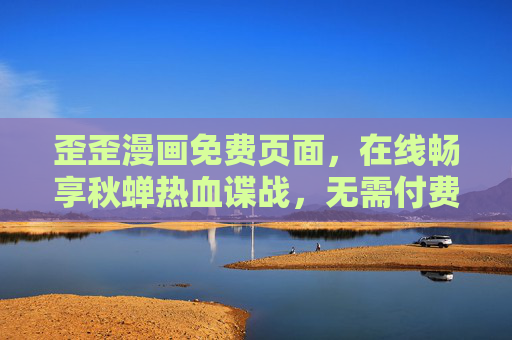 歪歪漫画免费页面,在线畅享秋蝉热血谍战,无需付费追更!歪歪漫画免费页,在线畅享秋蝉热血谍战,无需付费追更 歪歪漫画免费页面,在线畅享秋蝉热血谍战,无需付费追更!歪歪漫画免费页,在线畅享秋蝉热血谍战,无需付费追更