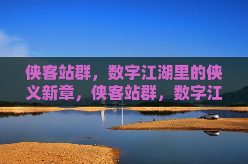 侠客站群,数字江湖里的侠义新章,侠客站群,数字江湖侠义新章 侠客站群,数字江湖里的侠义新章,侠客站群,数字江湖侠义新章