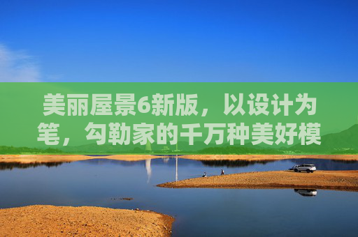 美丽屋景6新版,以设计为笔,勾勒家的千万种美好模样,美丽屋景6新版,设计勾勒万千家美好 美丽屋景6新版,以设计为笔,勾勒家的千万种美好模样,美丽屋景6新版,设计勾勒万千家美好