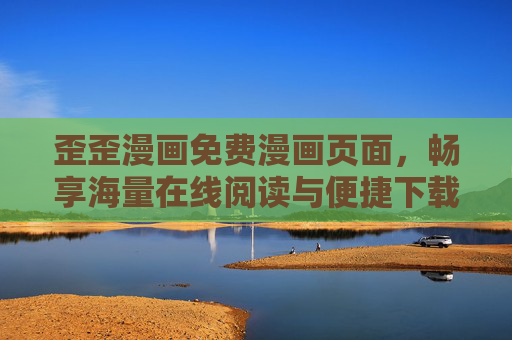 歪歪漫画免费漫画页面，畅享海量在线阅读与便捷下载体验，歪歪漫画免费页面，海量在线阅读与便捷下载体验