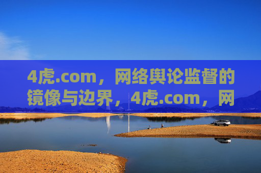 4虎.com,网络舆论监督的镜像与边界,4虎.com,网络舆论监督的镜像与边界 4虎.com,网络舆论监督的镜像与边界,4虎.com,网络舆论监督的镜像与边界