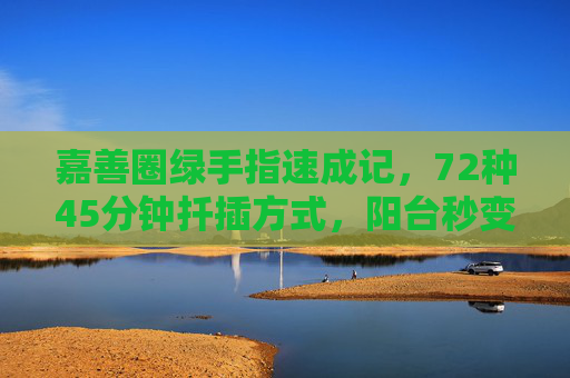 嘉善圈绿手指速成记，72种45分钟扦插方式，阳台秒变小森林，72种45分钟扦插，阳台秒变绿手指小森林