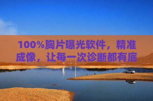 100%胸片曝光软件,精准成像,让每一次诊断都有底气 100%胸片曝光软件,精准成像,让每一次诊断都有底气