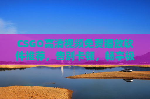 CSGO高清视频免费播放软件推荐,告别卡顿,畅享极致观赛体验,CSGO高清免费播放软件推荐,告别卡顿,畅享极致观赛体验 CSGO高清视频免费播放软件推荐,告别卡顿,畅享极致观赛体验,CSGO高清免费播放软件推荐,告别卡顿,畅享极致观赛体验