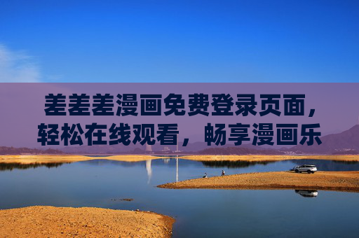差差差漫画免费登录页面,轻松在线观看,畅享漫画乐趣,差差差漫画免费登录,轻松在线畅享漫画乐趣 差差差漫画免费登录页面,轻松在线观看,畅享漫画乐趣,差差差漫画免费登录,轻松在线畅享漫画乐趣