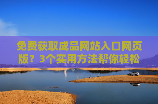 免费获取成品网站入口网页版？3个实用方法帮你轻松搭建，免费获取成品网站入口网页版，3个实用搭建方法