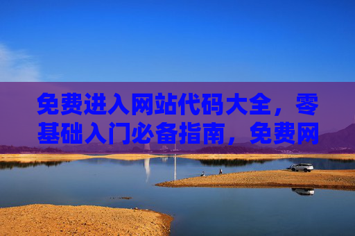 免费进入网站代码大全,零基础入门必备指南,免费网站代码大全,零基础入门必备指南 免费进入网站代码大全,零基础入门必备指南,免费网站代码大全,零基础入门必备指南