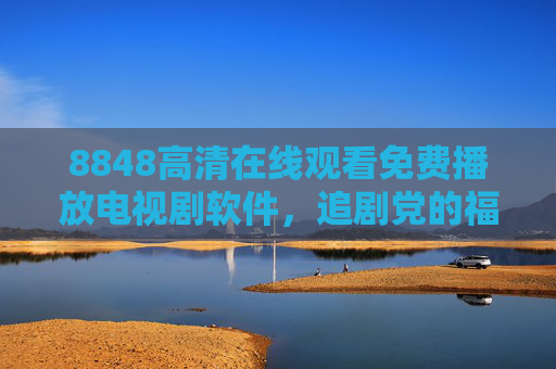 8848高清在线观看免费播放电视剧软件,追剧党的福音,免费畅享海量优质剧集,8848免费高清追剧软件,追剧党畅享海量优质剧集 8848高清在线观看免费播放电视剧软件,追剧党的福音,免费畅享海量优质剧集,8848免费高清追剧软件,追剧党畅享海量优质剧集