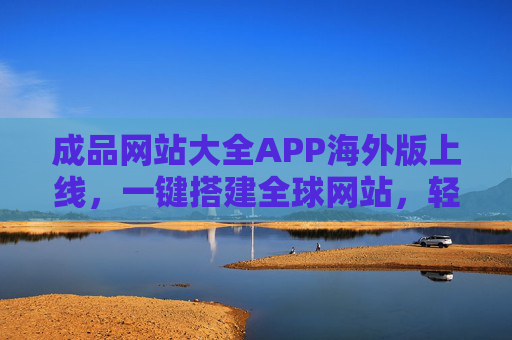 成品网站大全APP海外版上线,一键搭建全球网站,轻松开启跨境生意,成品网站大全APP海外版上线,一键搭建全球网站,轻松开启跨境生意 成品网站大全APP海外版上线,一键搭建全球网站,轻松开启跨境生意,成品网站大全APP海外版上线,一键搭建全球网站,轻松开启跨境生意