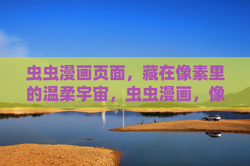 虫虫漫画页面,藏在像素里的温柔宇宙,虫虫漫画,像素藏温柔宇宙 虫虫漫画页面,藏在像素里的温柔宇宙,虫虫漫画,像素藏温柔宇宙