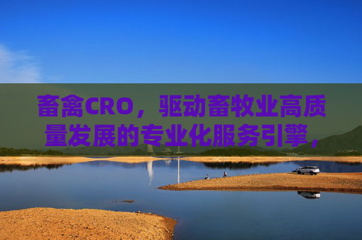 畜禽CRO,驱动畜牧业高质量发展的专业化服务引擎,畜禽CRO,畜牧业高质量发展的专业化服务引擎 畜禽CRO,驱动畜牧业高质量发展的专业化服务引擎,畜禽CRO,畜牧业高质量发展的专业化服务引擎