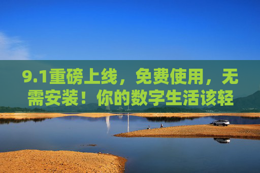 9.1重磅上线，免费使用，无需安装！你的数字生活该轻一点了，1重磅上线，免费免安装，数字生活轻一点