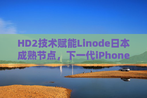 HD2技术赋能Linode日本成熟节点,下一代iPhone 69云原生体验再升级,HD2技术赋能Linode日本成熟节点,下一代iPhone 69云原生体验升级 HD2技术赋能Linode日本成熟节点,下一代iPhone 69云原生体验再升级,HD2技术赋能Linode日本成熟节点,下一代iPhone 69云原生体验升级
