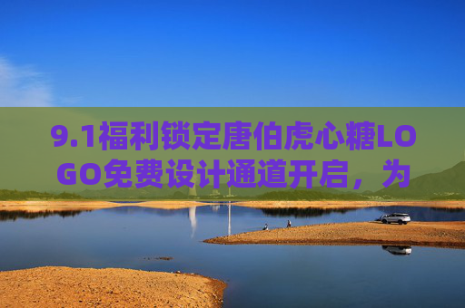 9.1福利锁定唐伯虎心糖LOGO免费设计通道开启，为你的品牌注入才情+温度，1福利开启！唐伯虎心糖LOGO免费设计，为品牌注入才情与温度