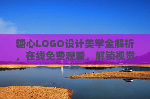糖心LOGO设计美学全解析，在线免费观看，解锁视觉灵感密码，糖心LOGO设计美学全解析，免费观看，解锁视觉灵感密码