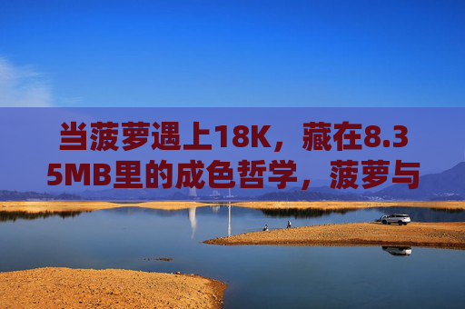 当菠萝遇上18K，藏在8.35MB里的成色哲学，菠萝与18K，8.35MB里的成色哲学