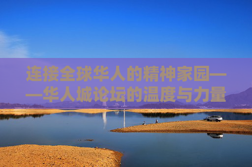 连接全球华人的精神家园——华人城论坛的温度与力量,华人城论坛,全球华人的精神家园,温度与力量 连接全球华人的精神家园——华人城论坛的温度与力量,华人城论坛,全球华人的精神家园,温度与力量