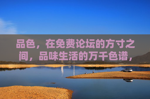 品色，在免费论坛的方寸之间，品味生活的万千色谱，方寸品色，论坛里的万千生活色谱