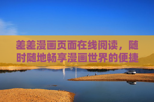 差差漫画页面在线阅读，随时随地畅享漫画世界的便捷乐趣，差差漫画，随时随地畅享便捷乐趣