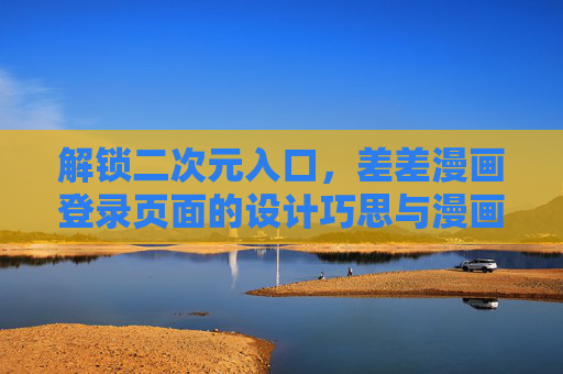 解锁二次元入口，差差漫画登录页面的设计巧思与漫画软件体验全解析，差差漫画，二次元入口的设计巧思与体验全解析