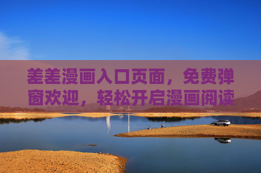 差差漫画入口页面,免费弹窗欢迎,轻松开启漫画阅读新体验,差差漫画,免费弹窗欢迎,轻松开启漫画阅读新体验 差差漫画入口页面,免费弹窗欢迎,轻松开启漫画阅读新体验,差差漫画,免费弹窗欢迎,轻松开启漫画阅读新体验