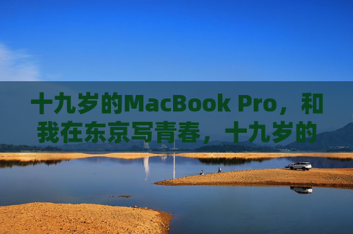 十九岁的MacBook Pro,和我在东京写青春,十九岁的MacBook Pro,东京写青春 十九岁的MacBook Pro,和我在东京写青春,十九岁的MacBook Pro,东京写青春