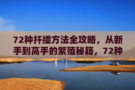 72种扦插方法全攻略,从新手到高手的繁殖秘籍,72种扦插方法全攻略,新手到高手的繁殖秘籍 72种扦插方法全攻略,从新手到高手的繁殖秘籍,72种扦插方法全攻略,新手到高手的繁殖秘籍