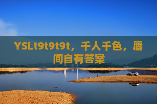 YSLt9t9t9t,千人千色,唇间自有答案 YSLt9t9t9t,千人千色,唇间自有答案