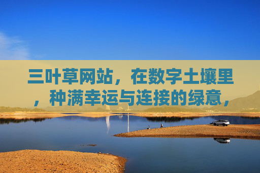 三叶草网站,在数字土壤里,种满幸运与连接的绿意,数字土壤,三叶草种下幸运与连接的绿意 三叶草网站,在数字土壤里,种满幸运与连接的绿意,数字土壤,三叶草种下幸运与连接的绿意