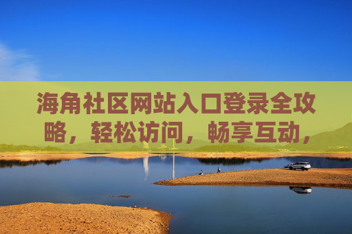 海角社区网站入口登录全攻略,轻松访问,畅享互动,海角社区登录全攻略,轻松入口,畅享互动 海角社区网站入口登录全攻略,轻松访问,畅享互动,海角社区登录全攻略,轻松入口,畅享互动