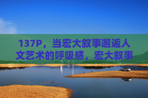 137P,当宏大叙事邂逅人文艺术的呼吸感,宏大叙事邂逅人文艺术的呼吸感 137P,当宏大叙事邂逅人文艺术的呼吸感,宏大叙事邂逅人文艺术的呼吸感
