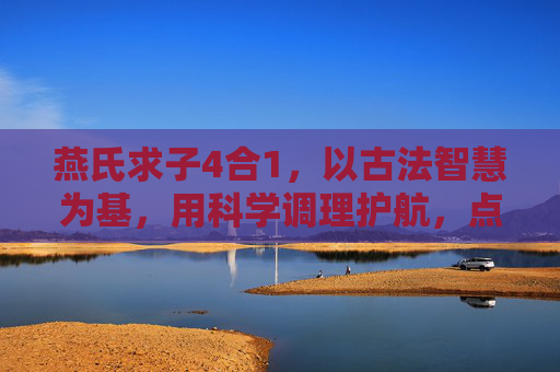 燕氏求子4合1,以古法智慧为基,用科学调理护航,点亮孕育希望,燕氏求子4合1,古法智慧为基科学调理护航,点亮孕育希望 燕氏求子4合1,以古法智慧为基,用科学调理护航,点亮孕育希望,燕氏求子4合1,古法智慧为基科学调理护航,点亮孕育希望