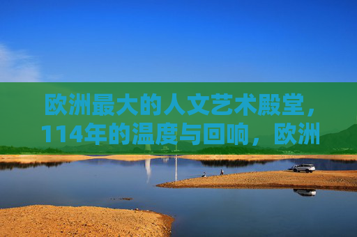 欧洲最大的人文艺术殿堂,114年的温度与回响,欧洲最大人文艺术殿堂,114年的温度与回响 欧洲最大的人文艺术殿堂,114年的温度与回响,欧洲最大人文艺术殿堂,114年的温度与回响