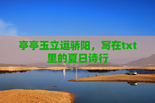 亭亭玉立逗骄阳，写在txt里的夏日诗行