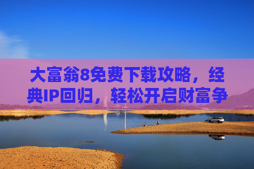 大富翁8免费下载攻略,经典IP回归,轻松开启财富争霸之旅,大富翁8免费下载攻略,经典IP回归,轻松开启财富争霸之旅 大富翁8免费下载攻略,经典IP回归,轻松开启财富争霸之旅,大富翁8免费下载攻略,经典IP回归,轻松开启财富争霸之旅