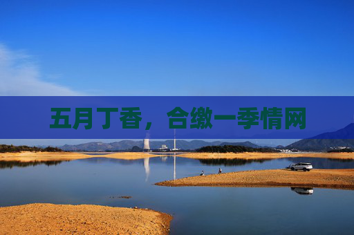 五月丁香,合缴一季情网 五月丁香,合缴一季情网