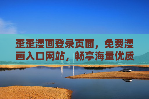 歪歪漫画登录页面,免费漫画入口网站,畅享海量优质内容,歪歪漫画免费漫画入口,畅享海量优质内容 歪歪漫画登录页面,免费漫画入口网站,畅享海量优质内容,歪歪漫画免费漫画入口,畅享海量优质内容