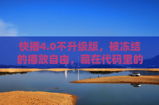 快播4.0不升级版,被冻结的播放自由,藏在代码里的旧时光,快播4.0不升级版,冻结的播放自由与代码旧时光 快播4.0不升级版,被冻结的播放自由,藏在代码里的旧时光,快播4.0不升级版,冻结的播放自由与代码旧时光