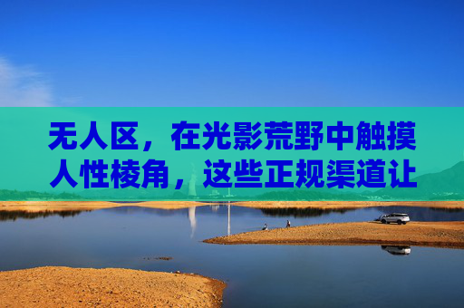 无人区,在光影荒野中触摸人性棱角,这些正规渠道让你高清免费看,无人区,光影荒野触摸人性棱角,正规渠道高清免费看 无人区,在光影荒野中触摸人性棱角,这些正规渠道让你高清免费看,无人区,光影荒野触摸人性棱角,正规渠道高清免费看