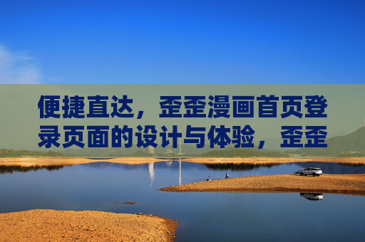 便捷直达,歪歪漫画首页登录页面的设计与体验,歪歪漫画首页登录页面,便捷直达的设计与体验 便捷直达,歪歪漫画首页登录页面的设计与体验,歪歪漫画首页登录页面,便捷直达的设计与体验
