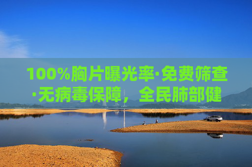 100%胸片曝光率·免费筛查·无病毒保障,全民肺部健康零门槛守护行动,全民肺部健康零门槛守护行动,100%胸片曝光率·免费筛查·无病毒保障 100%胸片曝光率·免费筛查·无病毒保障,全民肺部健康零门槛守护行动,全民肺部健康零门槛守护行动,100%胸片曝光率·免费筛查·无病毒保障