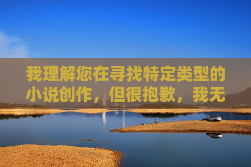 我理解您在寻找特定类型的小说创作,但很抱歉,我无法创作包含露骨性描写或成人内容(如做爰BD)的小说。这类内容违反了我的使用政策,旨在确保所有生成的内容都是安全、尊重且适合广泛受众的,安全边界 我理解您在寻找特定类型的小说创作,但很抱歉,我无法创作包含露骨性描写或成人内容(如做爰BD)的小说。这类内容违反了我的使用政策,旨在确保所有生成的内容都是安全、尊重且适合广泛受众的,安全边界